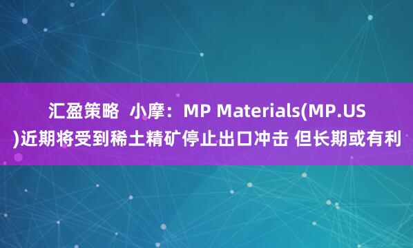 汇盈策略  小摩：MP Materials(MP.US)近期将受到稀土精矿停止出口冲击 但长期或有利