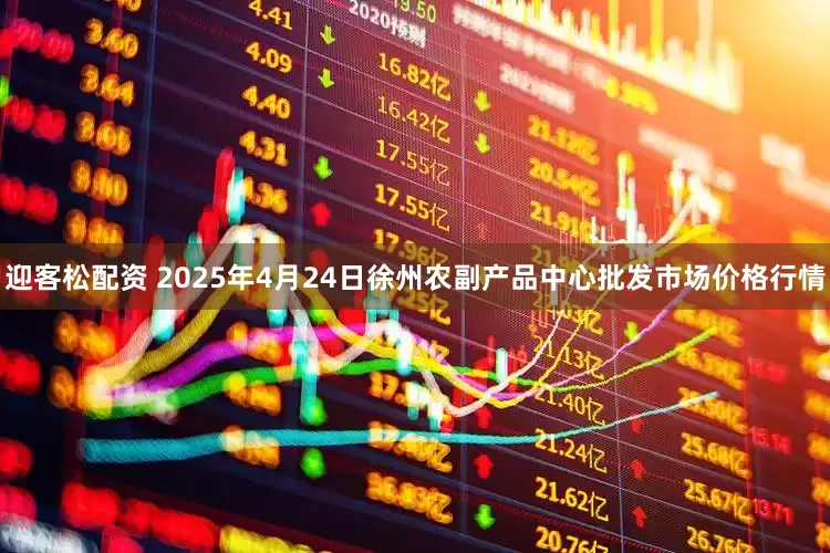 迎客松配资 2025年4月24日徐州农副产品中心批发市场价格行情