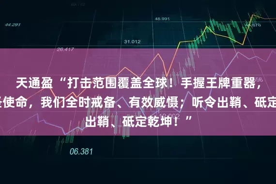 天通盈 “打击范围覆盖全球！手握王牌重器，肩负神圣使命，我们全时戒备、有效威慑；听令出鞘、砥定乾坤！”