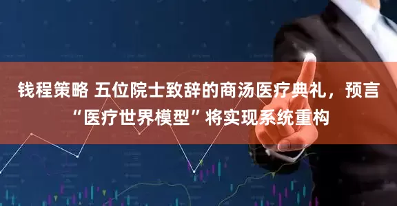 钱程策略 五位院士致辞的商汤医疗典礼，预言“医疗世界模型”将实现系统重构