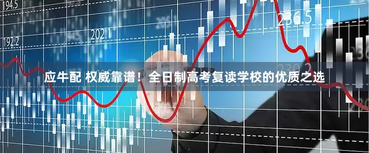 应牛配 权威靠谱！全日制高考复读学校的优质之选